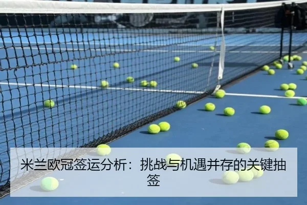 米兰欧冠签运分析：挑战与机遇并存的关键抽签