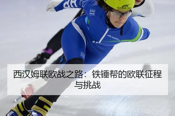 西汉姆联欧战之路：铁锤帮的欧联征程与挑战